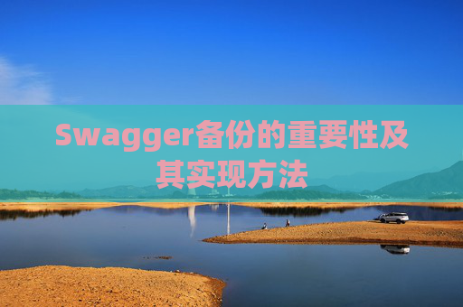 Swagger备份的重要性及其实现方法